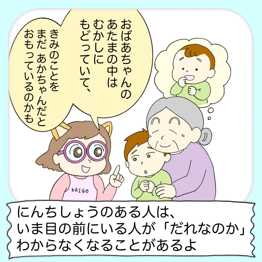 認知症のある人は、今、目の前にいる人が誰なのか、わからなくなることがあるよ。